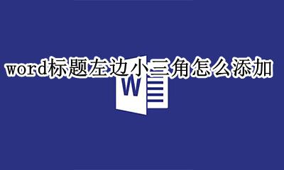 word标题左边小三角怎么添加 word文档中标题前面的小三角是什么