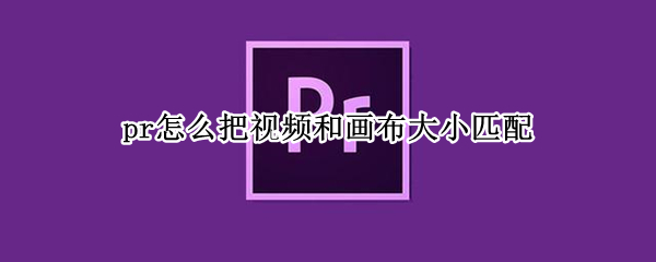 pr怎么把视频和画布大小匹配