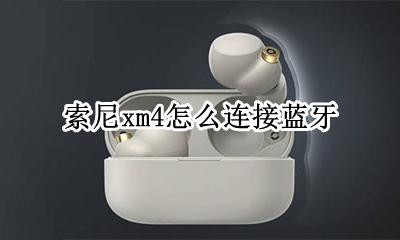 索尼蓝牙耳机xm4 索尼xm4怎么连接蓝牙