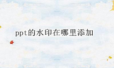 ppt水印怎么加 ppt的水印在哪里添加