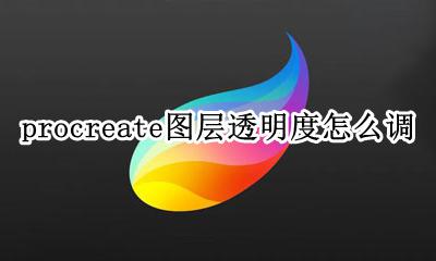 procreate图层透明度怎么调 procreate图层怎么调整透明度
