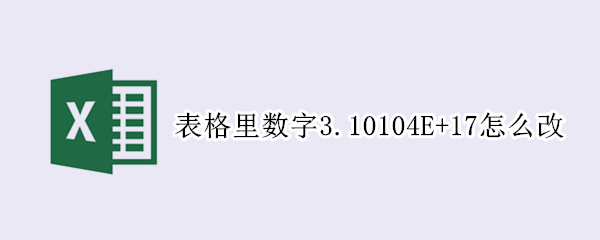 表格里数字3.10104E+17怎么改
