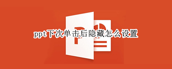 ppt下次单击后隐藏怎么设置