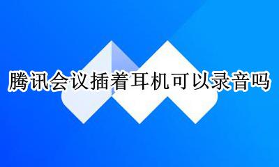 腾讯会议插耳机可以录屏吗 腾讯会议插着耳机可以录音吗