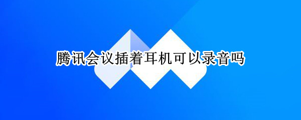 腾讯会议插着耳机可以录音吗