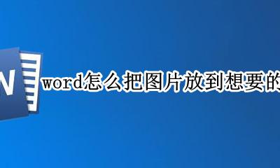 怎样将图片放在word任意位置 word怎么把图片放到想要的位置
