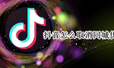 抖音怎么取消同城优先 如何关闭抖音同城功能
