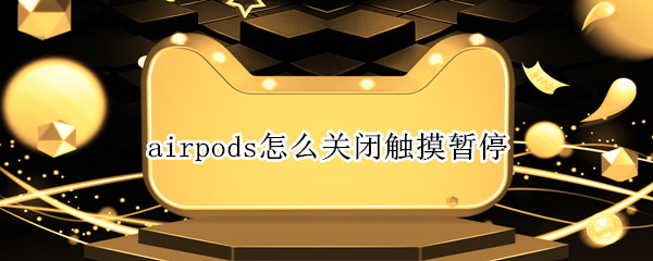 airpods怎么关闭触摸暂停