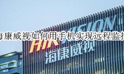 海康威视摄像头远程监控设置 海康威视如何用手机实现远程监控