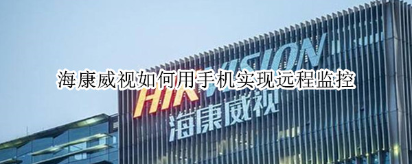 海康威视如何用手机实现远程监控
