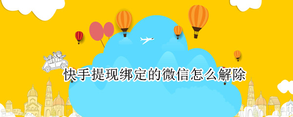 快手提现绑定的微信怎么解除