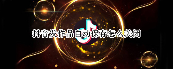 抖音发作品自动保存怎么关闭