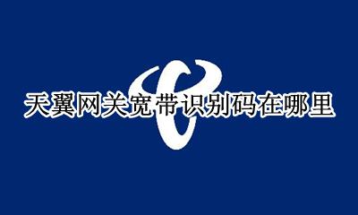 天翼网关宽带识别码在哪里 天翼网关宽带识别码是什么