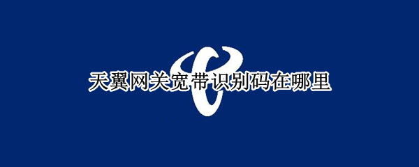 天翼网关宽带识别码在哪里