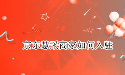 京东慧采怎么采购 京东慧采商家如何入驻