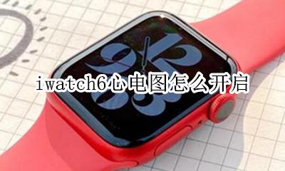 iwatch6心电图怎么开启 applewatch6心电图开启教程