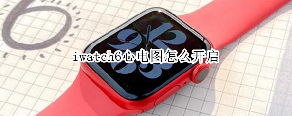 iwatch6心电图怎么开启