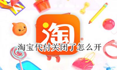 淘宝代付关闭了怎么开 淘宝怎么关闭代付功能
