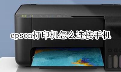 epson打印机怎么连接手机 epson打印机可以连接手机吗