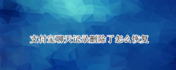 支付宝聊天记录删除了怎么恢复