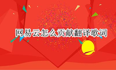 网易云怎么贡献翻译歌词 网易云如何贡献歌词翻译