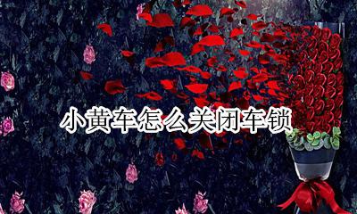 小黄车怎么关闭车锁 小黄车用完怎么锁车