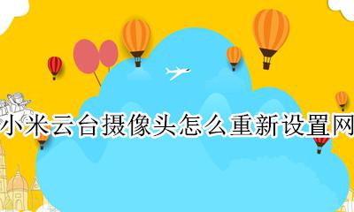小米云台版摄像头恢复出厂设置 小米云台摄像头怎么重新设置网络