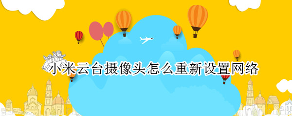 小米云台摄像头怎么重新设置网络