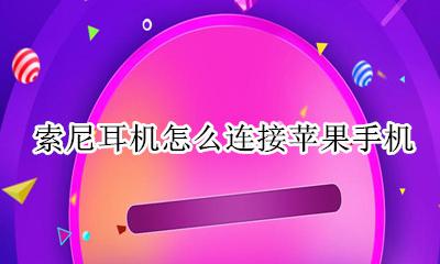 索尼耳机怎么连接苹果手机 苹果手机怎么连接索尼蓝牙耳机