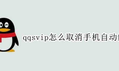 怎么关闭qqvip自动续费手机 qqsvip怎么取消手机自动续费