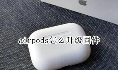airpods怎么升级固件 airpods如何固件升级