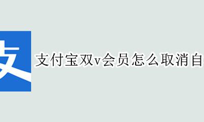 如何关闭支付宝双V会员 支付宝双v会员怎么取消自动续费