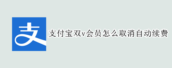 支付宝双v会员怎么取消自动续费