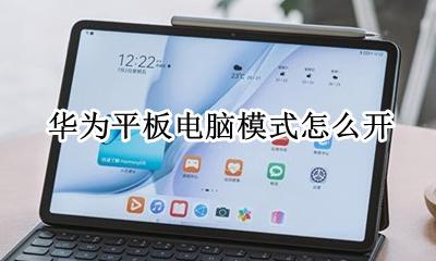 华为平板电脑模式怎么开 华为平板的电脑模式怎么打开