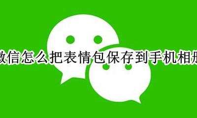 微信怎么把表情包保存到手机相册 怎样把微信表情包保存到手机相册
