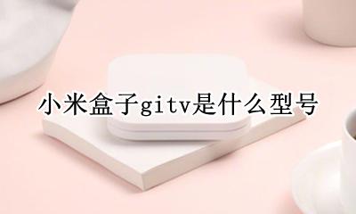 小米盒子gitv是什么型号 小米盒子出现gitv是什么意思