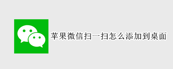 苹果微信扫一扫怎么添加到桌面