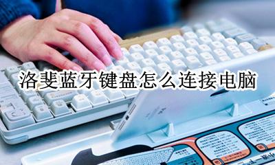 洛斐蓝牙键盘怎么连接电脑 洛斐蓝牙键盘连接不上电脑