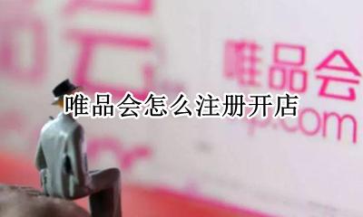 唯品会怎么注册开店 唯品会注册开店流程