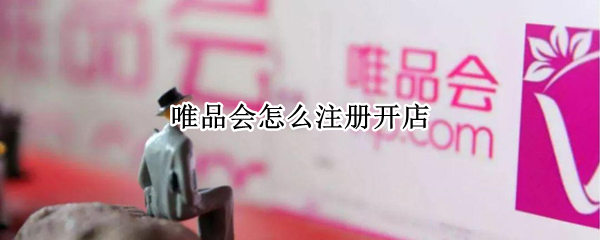 唯品会怎么注册开店
