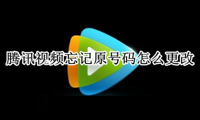 腾讯视频手机号忘了怎么改 腾讯视频忘记原号码怎么更改