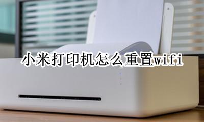 小米打印机怎么重置墨盒 小米打印机怎么重置wifi