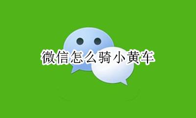 微信怎么骑小黄车 怎么骑小黄车电动车