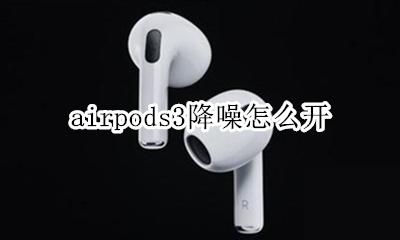 airpods3降噪怎么开 苹果airpods3降噪功能