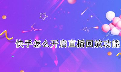 快手设置直播回放 快手怎么开启直播回放功能