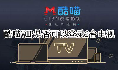 酷喵可以同时登录几个电视 酷喵VIP是否可以登录2台电视