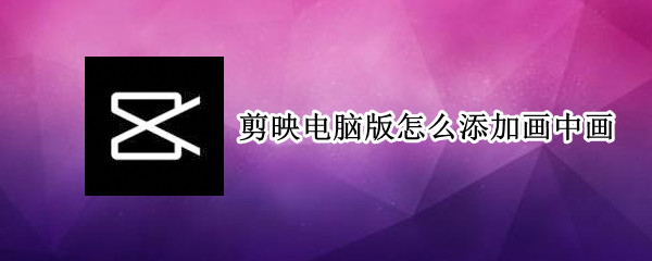 剪映电脑版怎么添加画中画