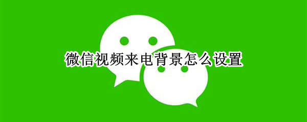 微信视频来电背景怎么设置