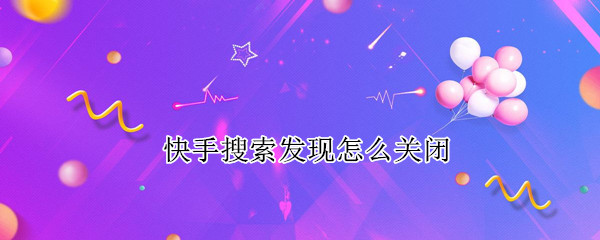 快手搜索发现怎么关闭