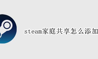 steam家庭共享可用账户 steam家庭共享怎么添加账户
